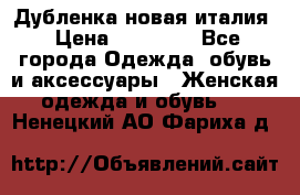 Дубленка новая италия › Цена ­ 15 000 - Все города Одежда, обувь и аксессуары » Женская одежда и обувь   . Ненецкий АО,Фариха д.